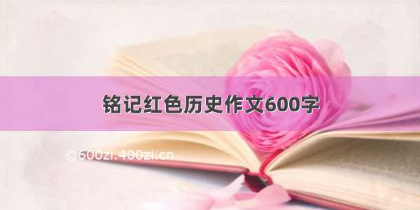 铭记红色历史作文600字