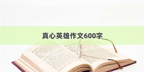 真心英雄作文600字