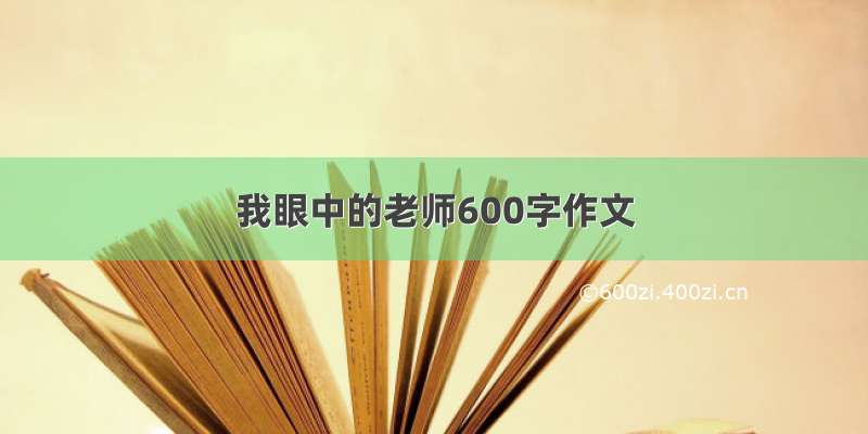 我眼中的老师600字作文