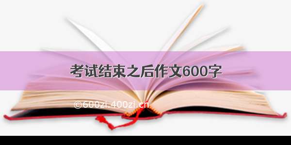 考试结束之后作文600字