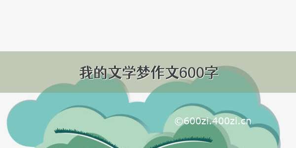 我的文学梦作文600字