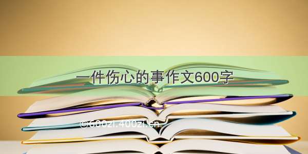 一件伤心的事作文600字