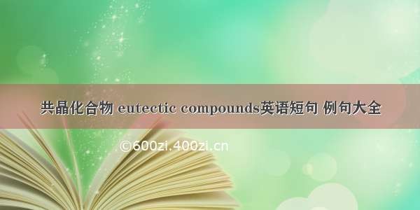 共晶化合物 eutectic compounds英语短句 例句大全