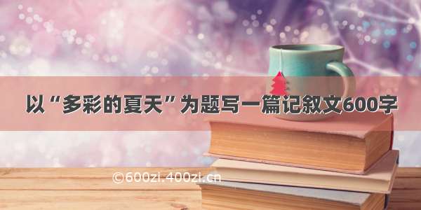 以“多彩的夏天”为题写一篇记叙文600字