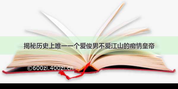 揭秘历史上唯一一个爱俊男不爱江山的痴情皇帝