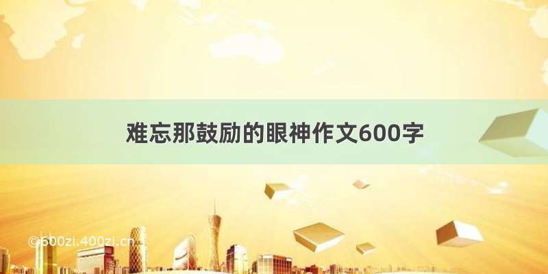 难忘那鼓励的眼神作文600字