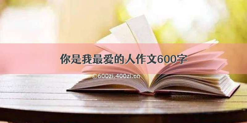 你是我最爱的人作文600字