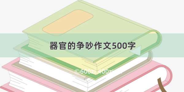 器官的争吵作文500字