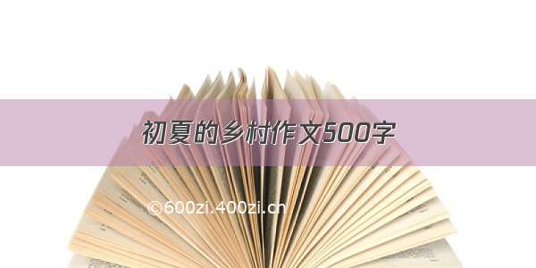 初夏的乡村作文500字