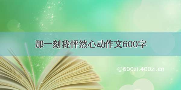 那一刻我怦然心动作文600字