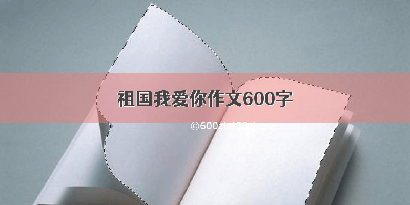 祖国我爱你作文600字