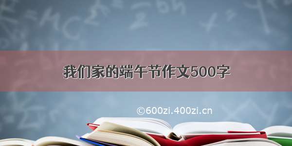 我们家的端午节作文500字