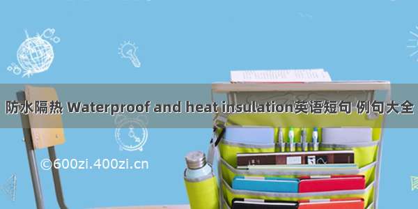 防水隔热 Waterproof and heat insulation英语短句 例句大全