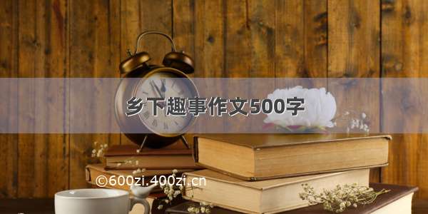 乡下趣事作文500字