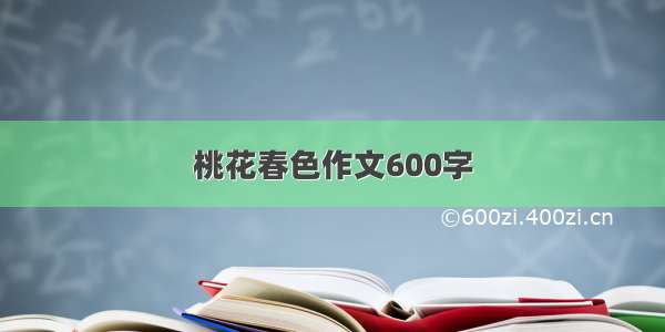 桃花春色作文600字