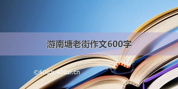 游南塘老街作文600字