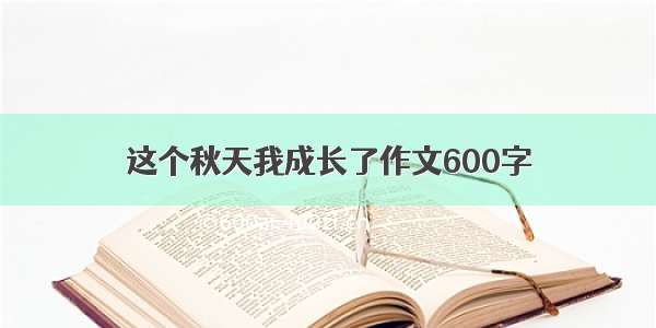 这个秋天我成长了作文600字