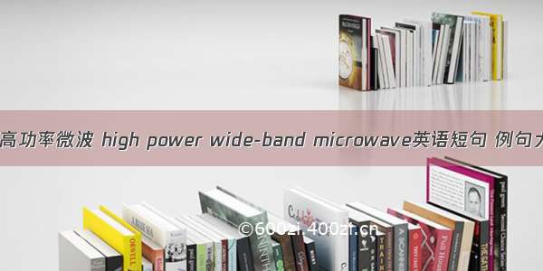 宽带高功率微波 high power wide-band microwave英语短句 例句大全