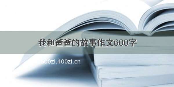 我和爸爸的故事作文600字