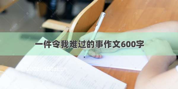 一件令我难过的事作文600字