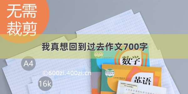 我真想回到过去作文700字