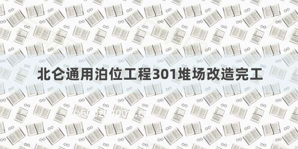 北仑通用泊位工程301堆场改造完工