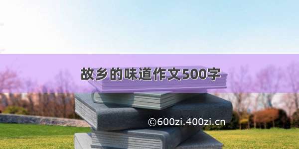 故乡的味道作文500字