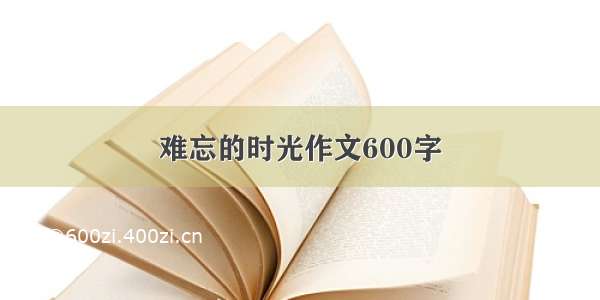 难忘的时光作文600字