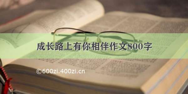 成长路上有你相伴作文800字