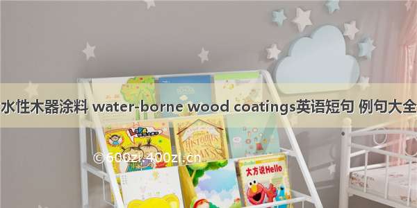 水性木器涂料 water-borne wood coatings英语短句 例句大全