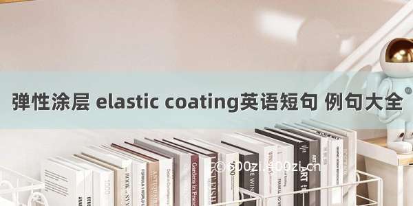 弹性涂层 elastic coating英语短句 例句大全