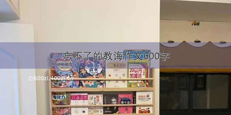 忘不了的教诲作文600字