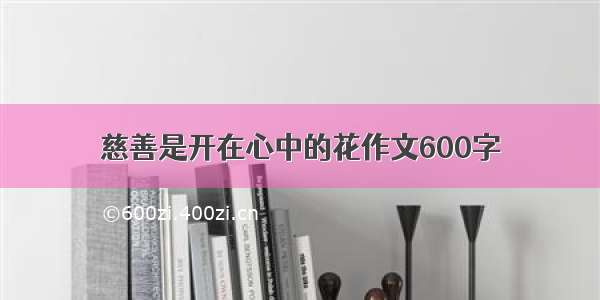 慈善是开在心中的花作文600字