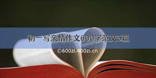 初一写亲情作文600字范文5篇