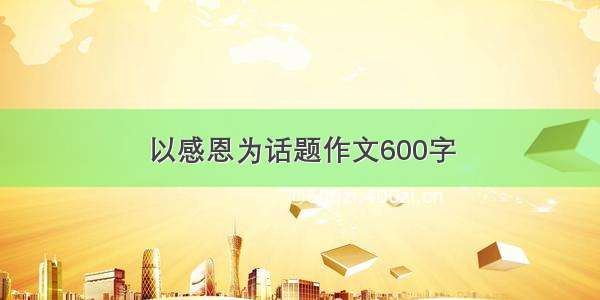 以感恩为话题作文600字