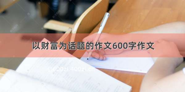 以财富为话题的作文600字作文