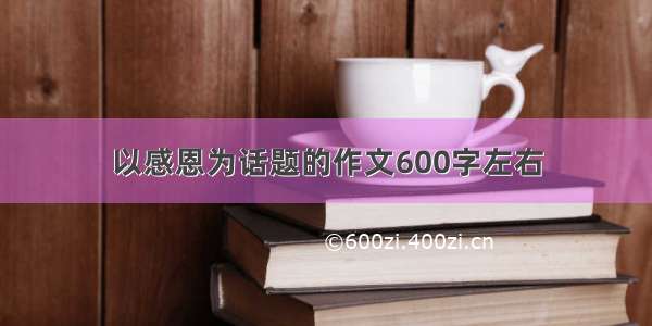 以感恩为话题的作文600字左右