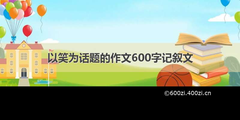 以笑为话题的作文600字记叙文