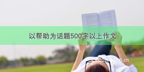 以帮助为话题500字以上作文