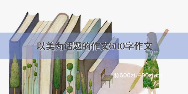 以美为话题的作文600字作文