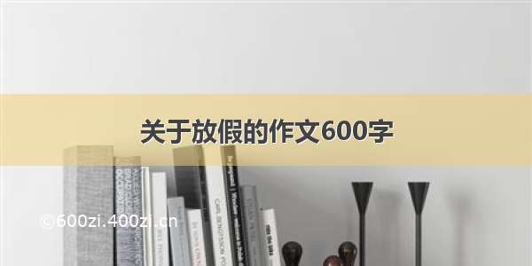 关于放假的作文600字