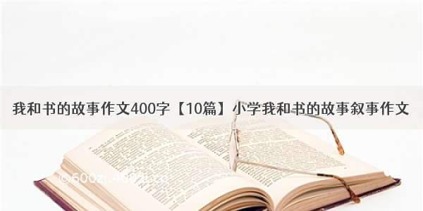 我和书的故事作文400字【10篇】小学我和书的故事叙事作文