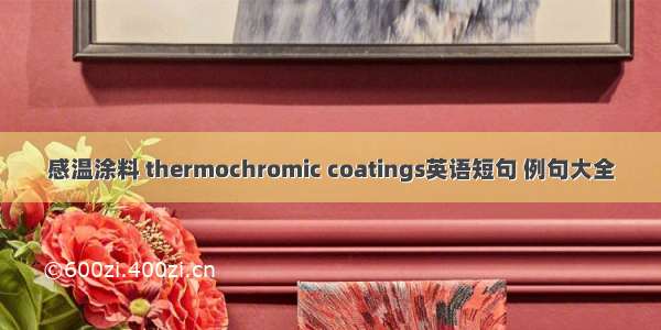 感温涂料 thermochromic coatings英语短句 例句大全