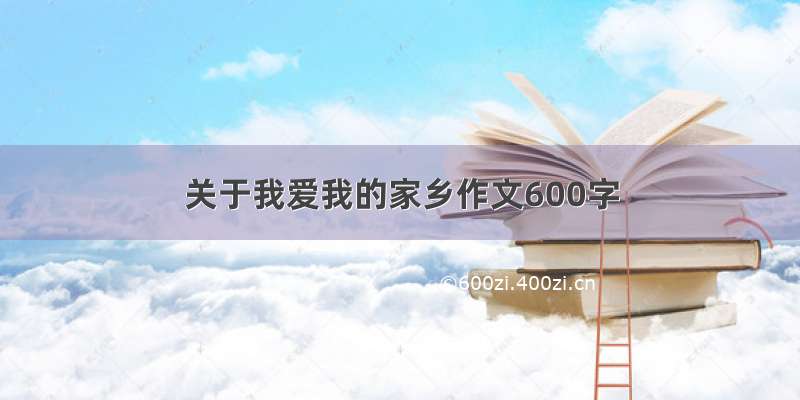 关于我爱我的家乡作文600字