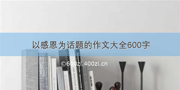 以感恩为话题的作文大全600字