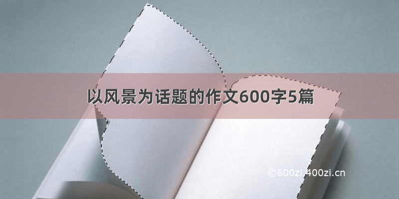 以风景为话题的作文600字5篇