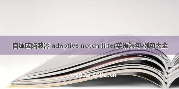 自适应陷波器 adaptive notch filter英语短句 例句大全
