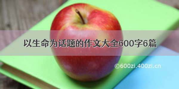 以生命为话题的作文大全600字6篇