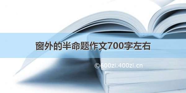 窗外的半命题作文700字左右