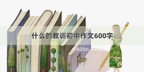 什么的教训初中作文600字